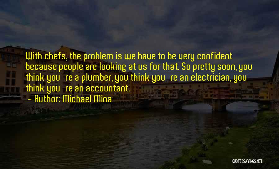 Michael Mina Quotes: With Chefs, The Problem Is We Have To Be Very Confident Because People Are Looking At Us For That. So