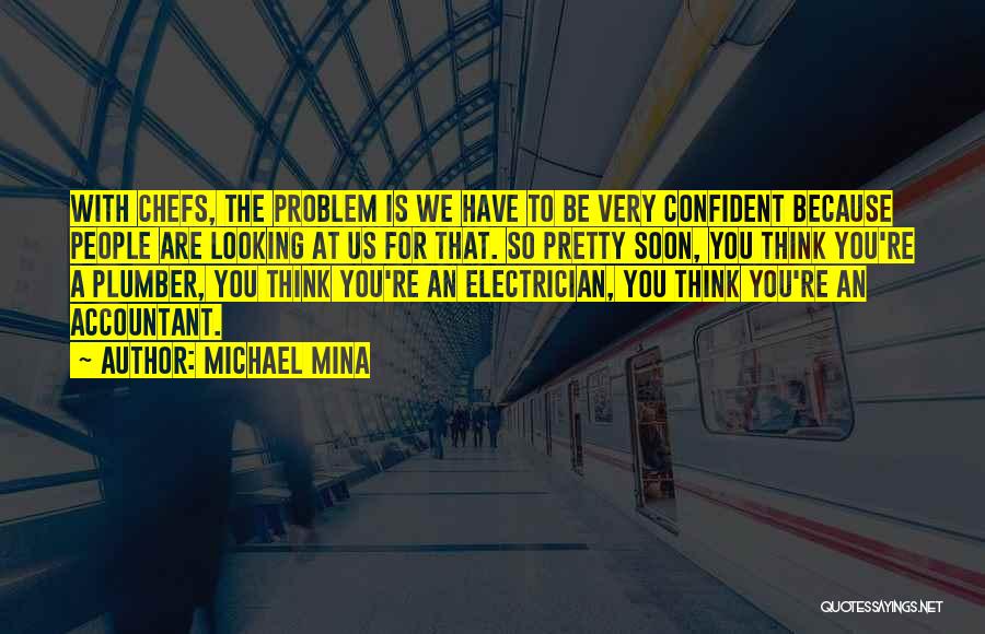 Michael Mina Quotes: With Chefs, The Problem Is We Have To Be Very Confident Because People Are Looking At Us For That. So