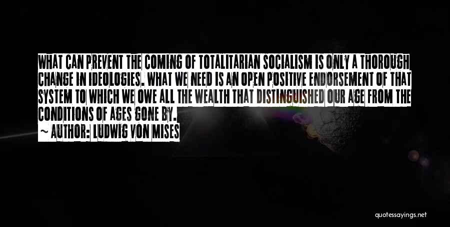 Ludwig Von Mises Quotes: What Can Prevent The Coming Of Totalitarian Socialism Is Only A Thorough Change In Ideologies. What We Need Is An