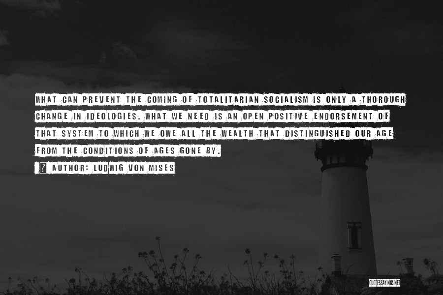 Ludwig Von Mises Quotes: What Can Prevent The Coming Of Totalitarian Socialism Is Only A Thorough Change In Ideologies. What We Need Is An