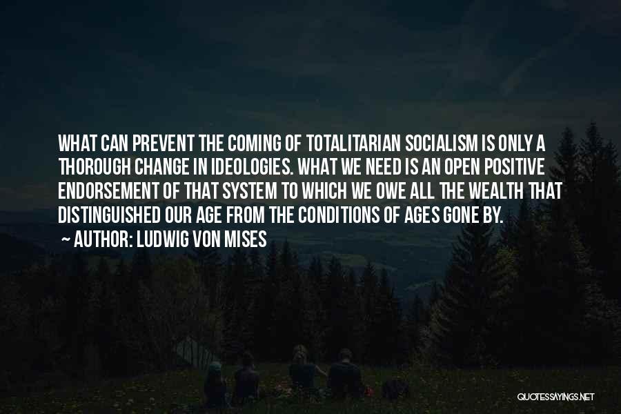 Ludwig Von Mises Quotes: What Can Prevent The Coming Of Totalitarian Socialism Is Only A Thorough Change In Ideologies. What We Need Is An