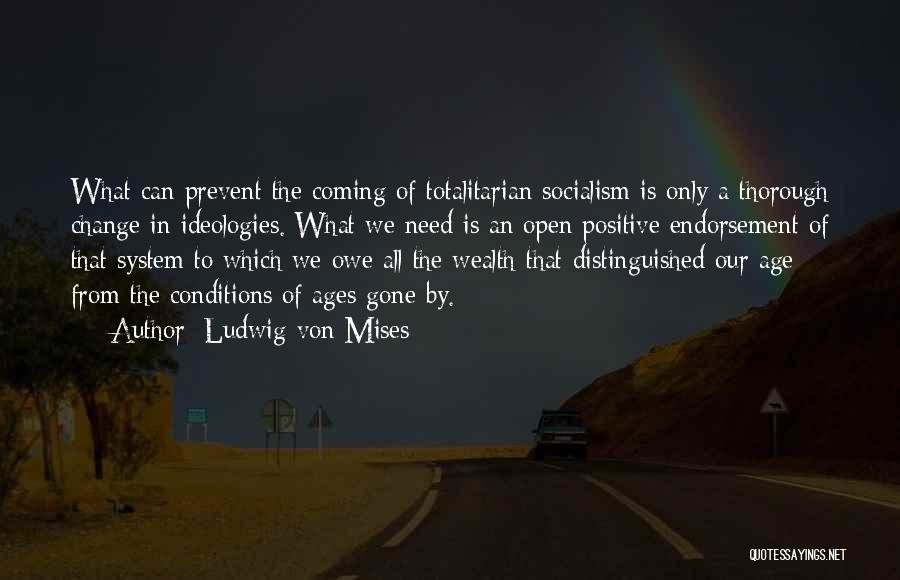 Ludwig Von Mises Quotes: What Can Prevent The Coming Of Totalitarian Socialism Is Only A Thorough Change In Ideologies. What We Need Is An