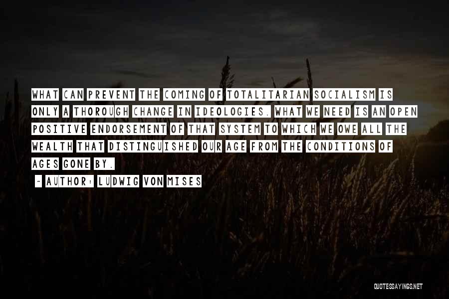 Ludwig Von Mises Quotes: What Can Prevent The Coming Of Totalitarian Socialism Is Only A Thorough Change In Ideologies. What We Need Is An