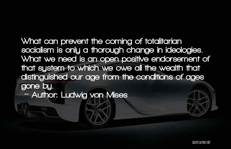 Ludwig Von Mises Quotes: What Can Prevent The Coming Of Totalitarian Socialism Is Only A Thorough Change In Ideologies. What We Need Is An