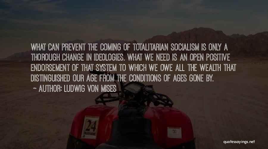 Ludwig Von Mises Quotes: What Can Prevent The Coming Of Totalitarian Socialism Is Only A Thorough Change In Ideologies. What We Need Is An