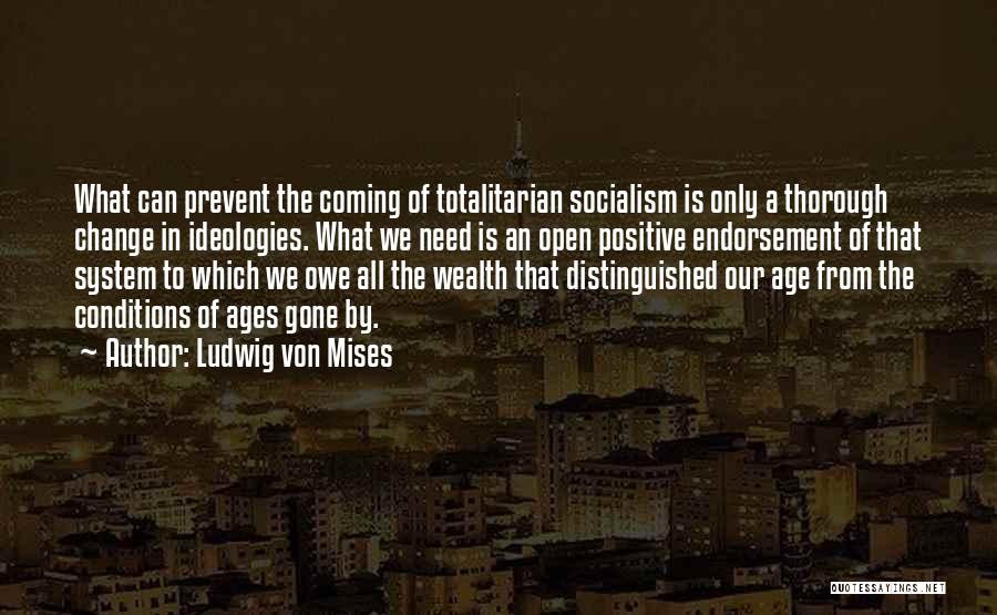 Ludwig Von Mises Quotes: What Can Prevent The Coming Of Totalitarian Socialism Is Only A Thorough Change In Ideologies. What We Need Is An