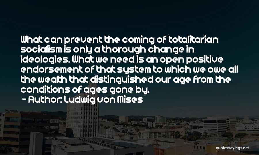 Ludwig Von Mises Quotes: What Can Prevent The Coming Of Totalitarian Socialism Is Only A Thorough Change In Ideologies. What We Need Is An