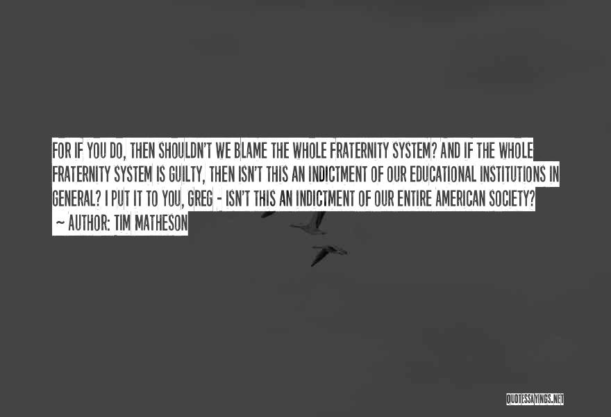 Tim Matheson Quotes: For If You Do, Then Shouldn't We Blame The Whole Fraternity System? And If The Whole Fraternity System Is Guilty,