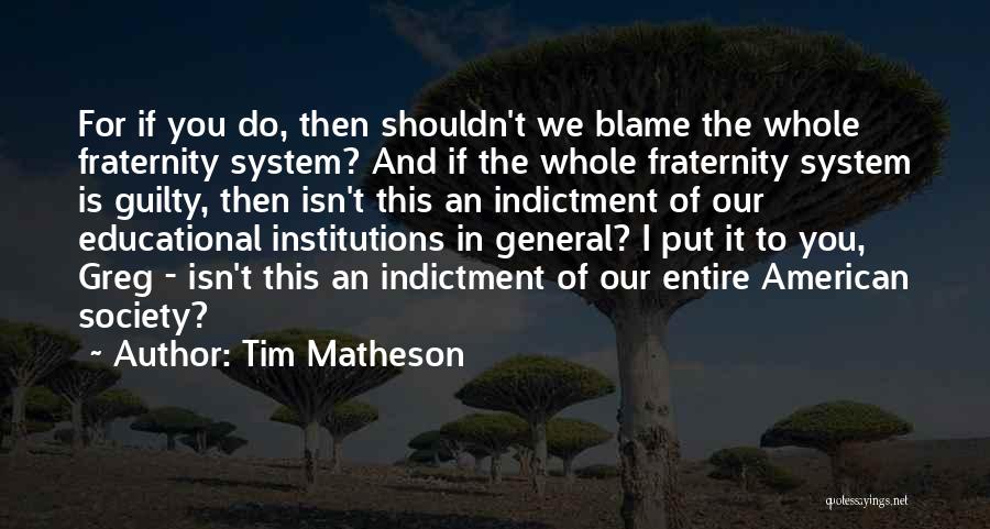 Tim Matheson Quotes: For If You Do, Then Shouldn't We Blame The Whole Fraternity System? And If The Whole Fraternity System Is Guilty,