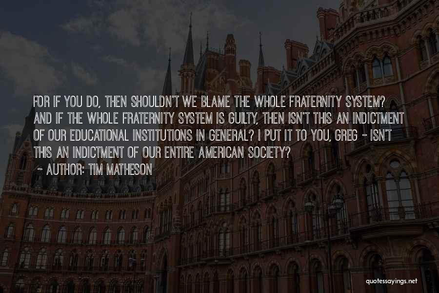 Tim Matheson Quotes: For If You Do, Then Shouldn't We Blame The Whole Fraternity System? And If The Whole Fraternity System Is Guilty,