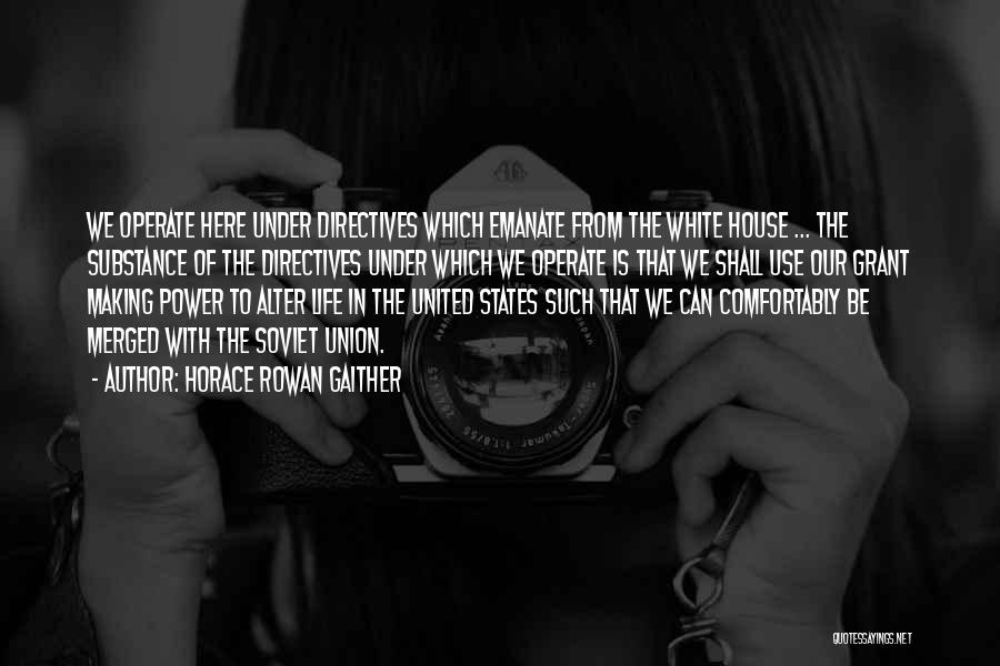 Horace Rowan Gaither Quotes: We Operate Here Under Directives Which Emanate From The White House ... The Substance Of The Directives Under Which We