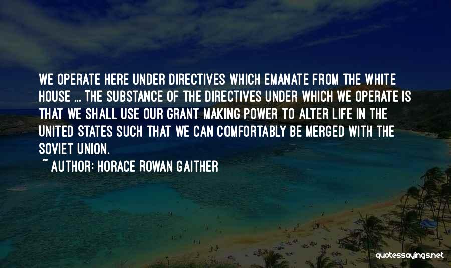 Horace Rowan Gaither Quotes: We Operate Here Under Directives Which Emanate From The White House ... The Substance Of The Directives Under Which We