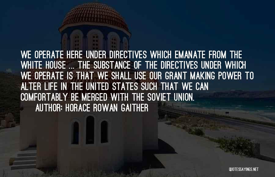 Horace Rowan Gaither Quotes: We Operate Here Under Directives Which Emanate From The White House ... The Substance Of The Directives Under Which We