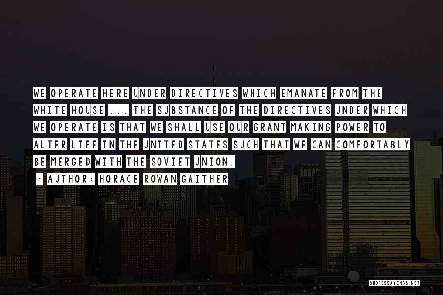 Horace Rowan Gaither Quotes: We Operate Here Under Directives Which Emanate From The White House ... The Substance Of The Directives Under Which We