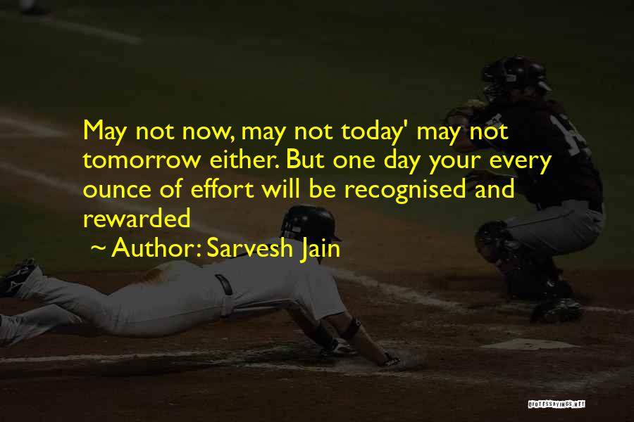 Sarvesh Jain Quotes: May Not Now, May Not Today' May Not Tomorrow Either. But One Day Your Every Ounce Of Effort Will Be