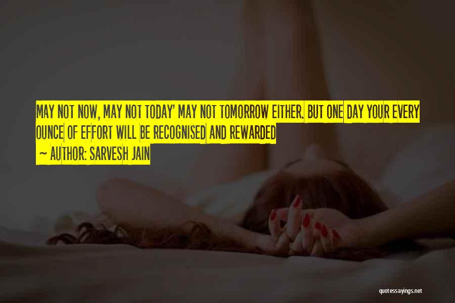 Sarvesh Jain Quotes: May Not Now, May Not Today' May Not Tomorrow Either. But One Day Your Every Ounce Of Effort Will Be