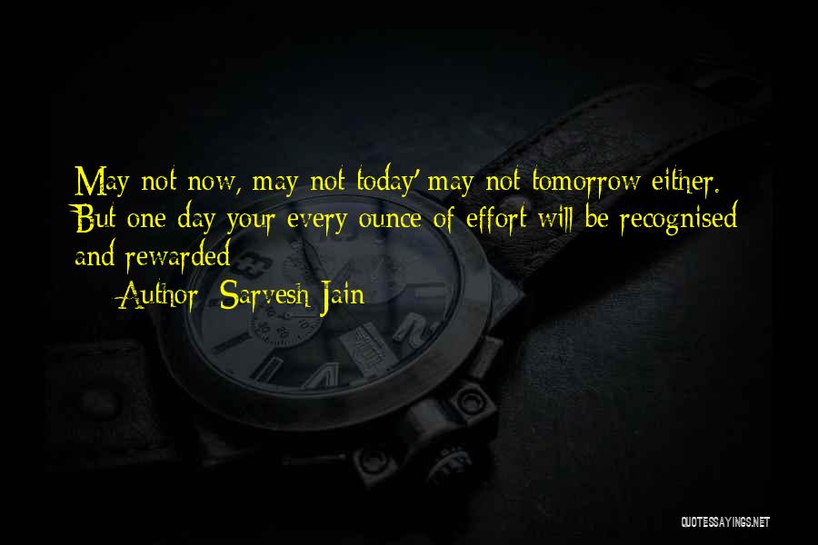 Sarvesh Jain Quotes: May Not Now, May Not Today' May Not Tomorrow Either. But One Day Your Every Ounce Of Effort Will Be