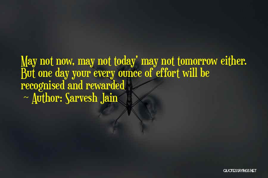 Sarvesh Jain Quotes: May Not Now, May Not Today' May Not Tomorrow Either. But One Day Your Every Ounce Of Effort Will Be