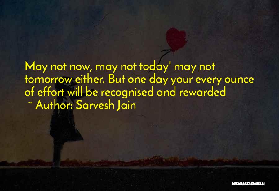 Sarvesh Jain Quotes: May Not Now, May Not Today' May Not Tomorrow Either. But One Day Your Every Ounce Of Effort Will Be