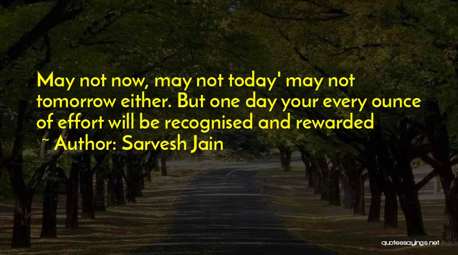 Sarvesh Jain Quotes: May Not Now, May Not Today' May Not Tomorrow Either. But One Day Your Every Ounce Of Effort Will Be