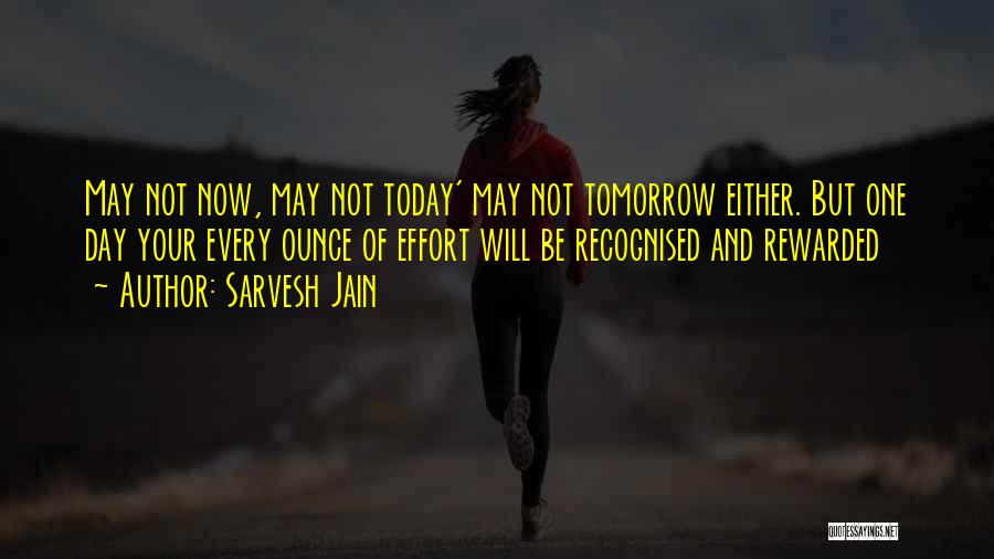 Sarvesh Jain Quotes: May Not Now, May Not Today' May Not Tomorrow Either. But One Day Your Every Ounce Of Effort Will Be