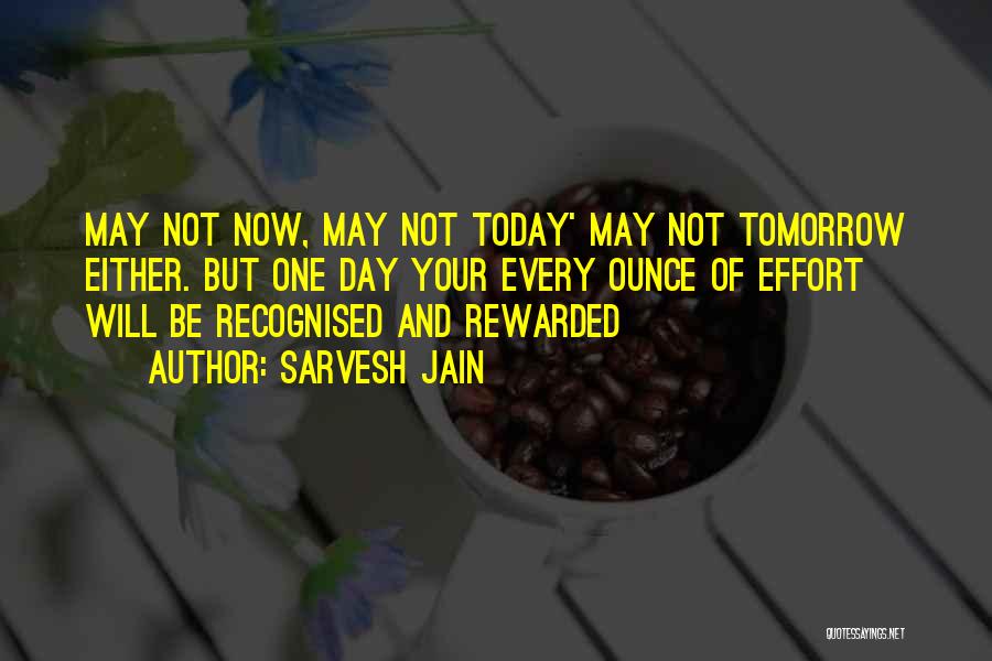 Sarvesh Jain Quotes: May Not Now, May Not Today' May Not Tomorrow Either. But One Day Your Every Ounce Of Effort Will Be