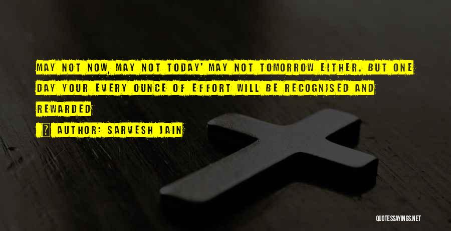 Sarvesh Jain Quotes: May Not Now, May Not Today' May Not Tomorrow Either. But One Day Your Every Ounce Of Effort Will Be