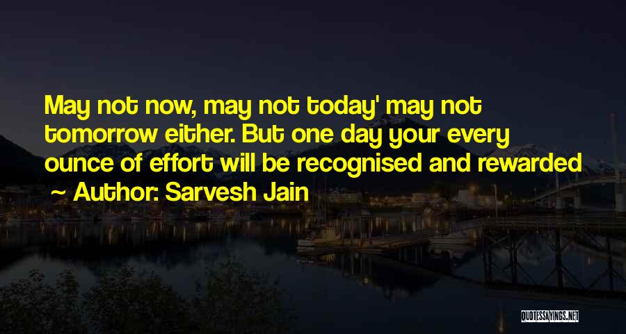 Sarvesh Jain Quotes: May Not Now, May Not Today' May Not Tomorrow Either. But One Day Your Every Ounce Of Effort Will Be