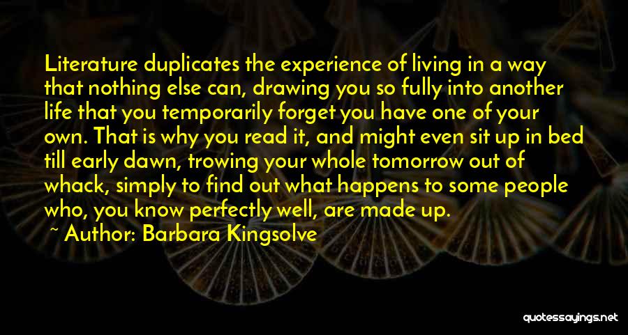 Barbara Kingsolve Quotes: Literature Duplicates The Experience Of Living In A Way That Nothing Else Can, Drawing You So Fully Into Another Life