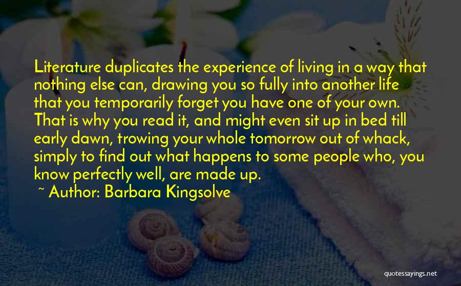 Barbara Kingsolve Quotes: Literature Duplicates The Experience Of Living In A Way That Nothing Else Can, Drawing You So Fully Into Another Life