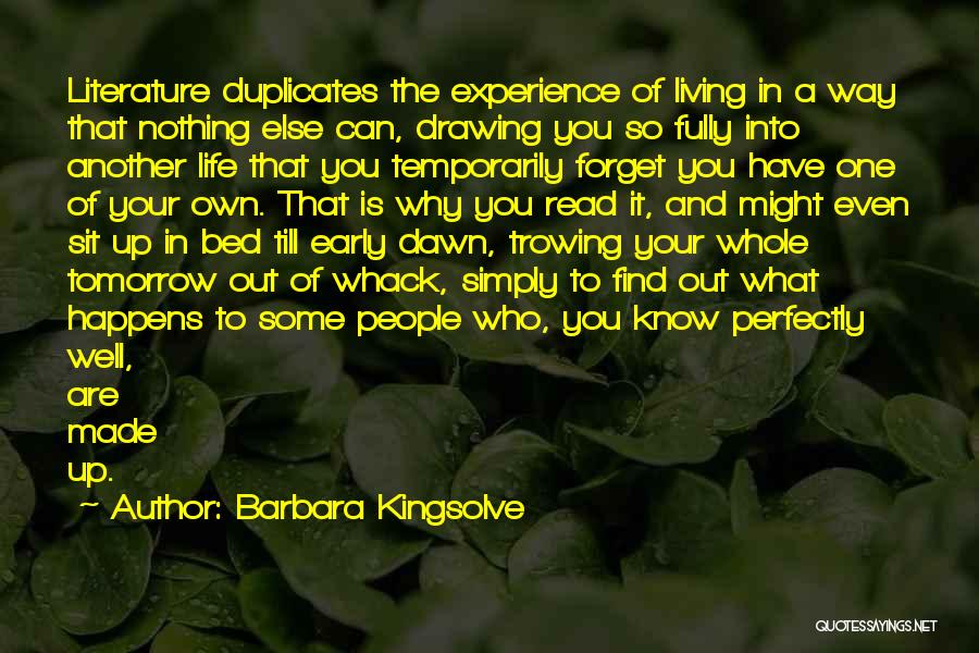 Barbara Kingsolve Quotes: Literature Duplicates The Experience Of Living In A Way That Nothing Else Can, Drawing You So Fully Into Another Life