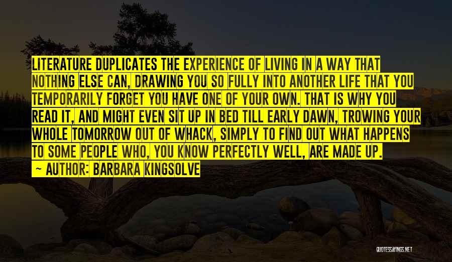 Barbara Kingsolve Quotes: Literature Duplicates The Experience Of Living In A Way That Nothing Else Can, Drawing You So Fully Into Another Life