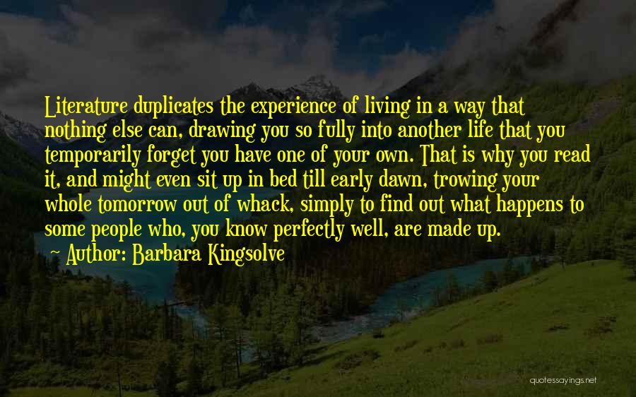 Barbara Kingsolve Quotes: Literature Duplicates The Experience Of Living In A Way That Nothing Else Can, Drawing You So Fully Into Another Life