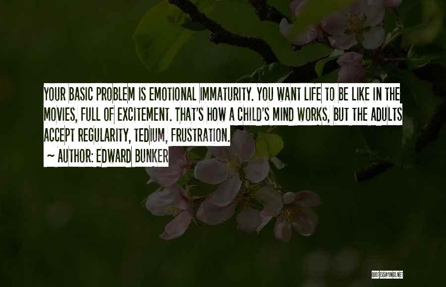 Edward Bunker Quotes: Your Basic Problem Is Emotional Immaturity. You Want Life To Be Like In The Movies, Full Of Excitement. That's How