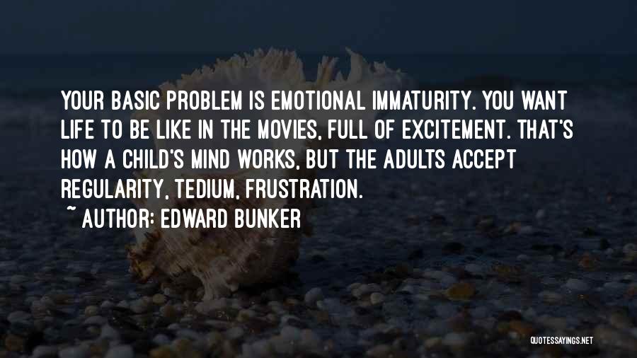 Edward Bunker Quotes: Your Basic Problem Is Emotional Immaturity. You Want Life To Be Like In The Movies, Full Of Excitement. That's How