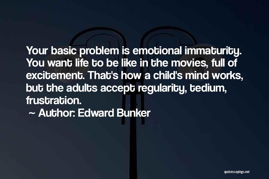 Edward Bunker Quotes: Your Basic Problem Is Emotional Immaturity. You Want Life To Be Like In The Movies, Full Of Excitement. That's How