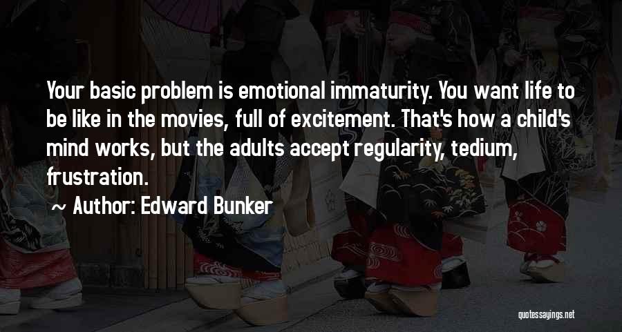 Edward Bunker Quotes: Your Basic Problem Is Emotional Immaturity. You Want Life To Be Like In The Movies, Full Of Excitement. That's How