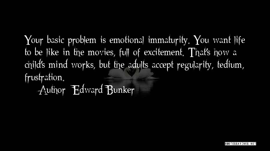 Edward Bunker Quotes: Your Basic Problem Is Emotional Immaturity. You Want Life To Be Like In The Movies, Full Of Excitement. That's How