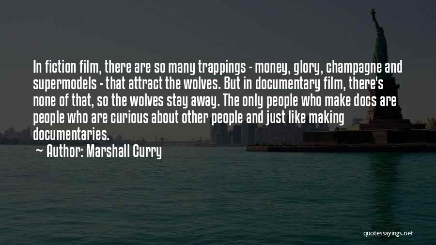 Marshall Curry Quotes: In Fiction Film, There Are So Many Trappings - Money, Glory, Champagne And Supermodels - That Attract The Wolves. But