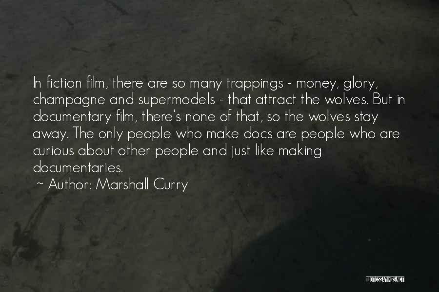 Marshall Curry Quotes: In Fiction Film, There Are So Many Trappings - Money, Glory, Champagne And Supermodels - That Attract The Wolves. But