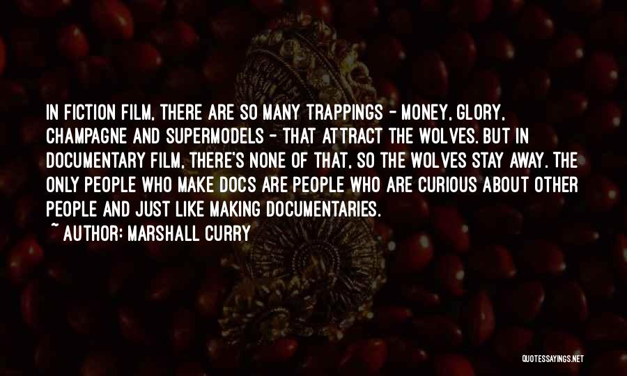 Marshall Curry Quotes: In Fiction Film, There Are So Many Trappings - Money, Glory, Champagne And Supermodels - That Attract The Wolves. But