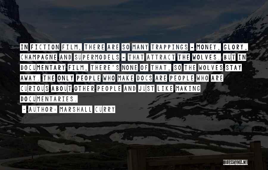 Marshall Curry Quotes: In Fiction Film, There Are So Many Trappings - Money, Glory, Champagne And Supermodels - That Attract The Wolves. But