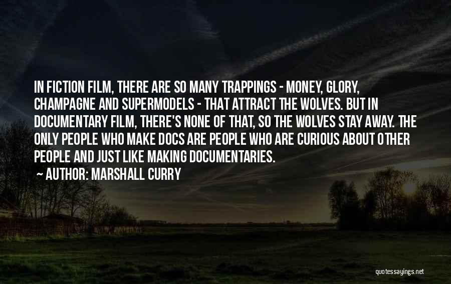 Marshall Curry Quotes: In Fiction Film, There Are So Many Trappings - Money, Glory, Champagne And Supermodels - That Attract The Wolves. But