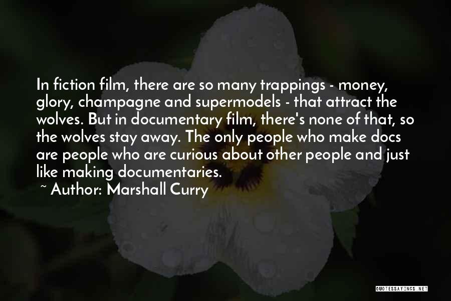 Marshall Curry Quotes: In Fiction Film, There Are So Many Trappings - Money, Glory, Champagne And Supermodels - That Attract The Wolves. But