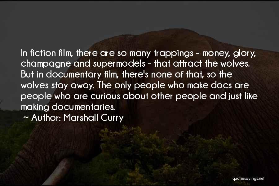 Marshall Curry Quotes: In Fiction Film, There Are So Many Trappings - Money, Glory, Champagne And Supermodels - That Attract The Wolves. But