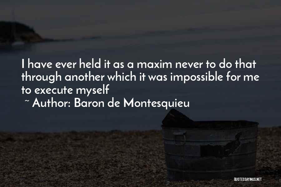 Baron De Montesquieu Quotes: I Have Ever Held It As A Maxim Never To Do That Through Another Which It Was Impossible For Me