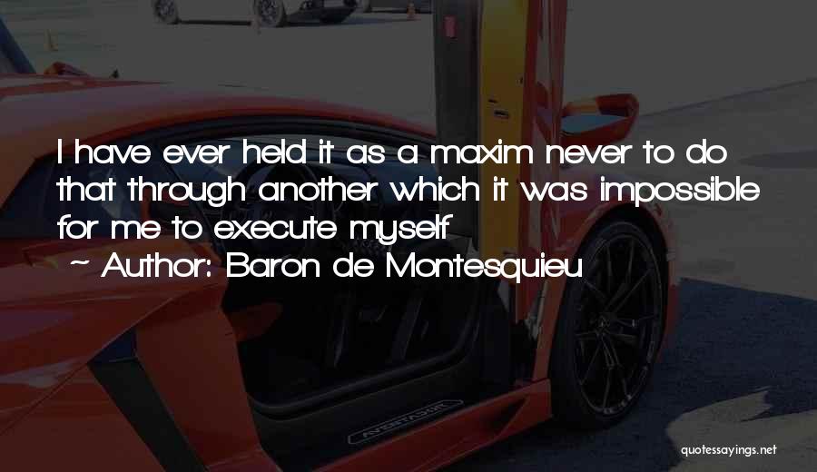 Baron De Montesquieu Quotes: I Have Ever Held It As A Maxim Never To Do That Through Another Which It Was Impossible For Me