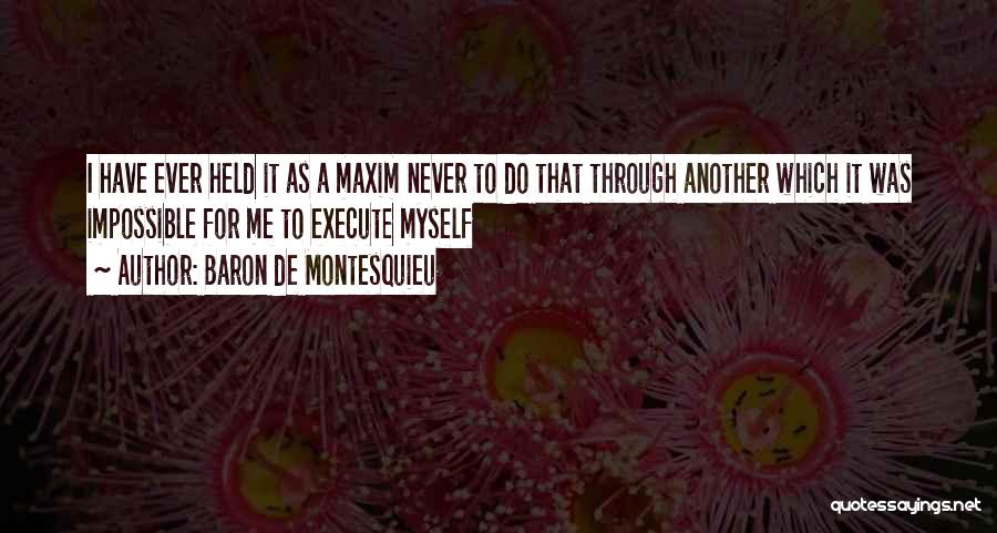 Baron De Montesquieu Quotes: I Have Ever Held It As A Maxim Never To Do That Through Another Which It Was Impossible For Me