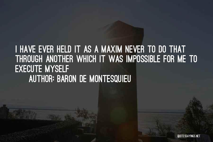 Baron De Montesquieu Quotes: I Have Ever Held It As A Maxim Never To Do That Through Another Which It Was Impossible For Me