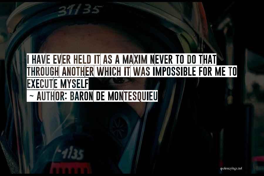 Baron De Montesquieu Quotes: I Have Ever Held It As A Maxim Never To Do That Through Another Which It Was Impossible For Me